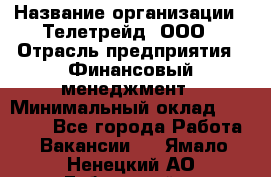 HR-manager › Название организации ­ Телетрейд, ООО › Отрасль предприятия ­ Финансовый менеджмент › Минимальный оклад ­ 45 000 - Все города Работа » Вакансии   . Ямало-Ненецкий АО,Губкинский г.